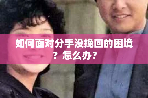 如何面对分手没挽回的困境？怎么办？