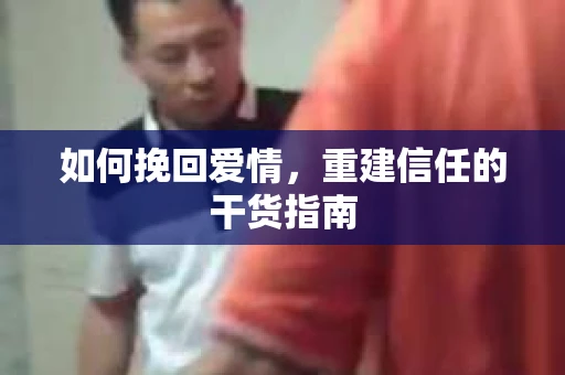 如何挽回爱情，重建信任的干货指南