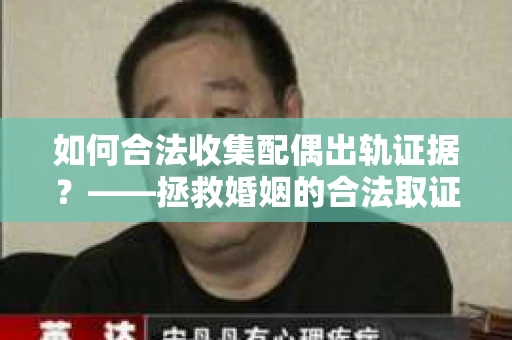如何合法收集配偶出轨证据？——拯救婚姻的合法取证记