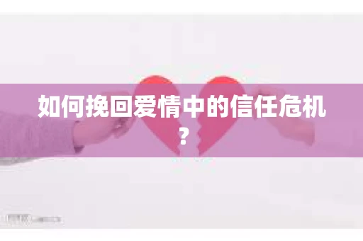 如何挽回爱情中的信任危机？