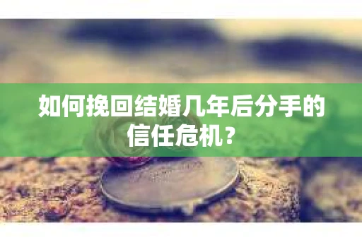如何挽回结婚几年后分手的信任危机？