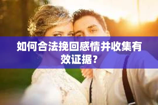 如何合法挽回感情并收集有效证据？