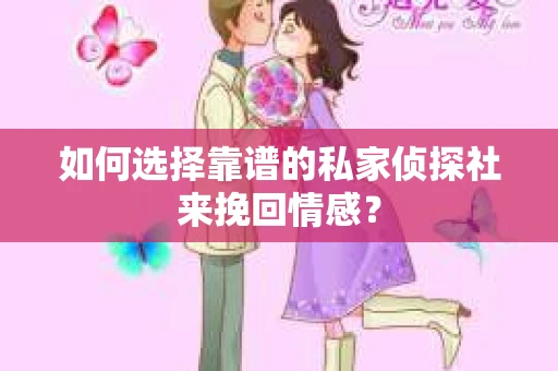 如何选择靠谱的私家侦探社来挽回情感? 如何选择靠谱的私家侦探社来挽回情感?
