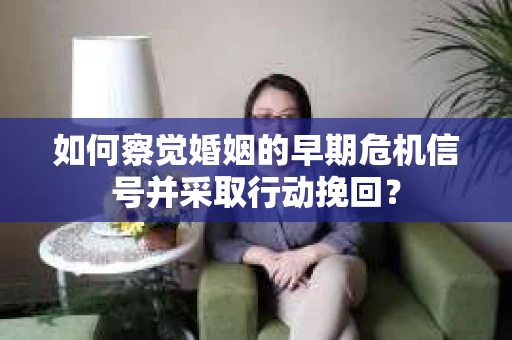 如何察觉婚姻的早期危机信号并采取行动挽回? 如何察觉婚姻的早期危机信号并采取行动挽回?