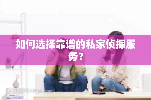 如何选择靠谱的私家侦探服务？