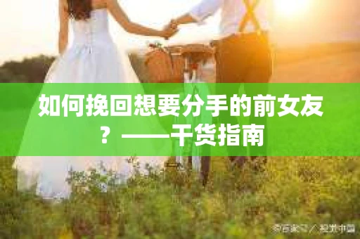 如何挽回想要分手的前女友？——干货指南