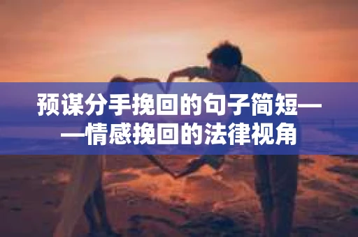 预谋分手挽回的句子简短——情感挽回的法律视角