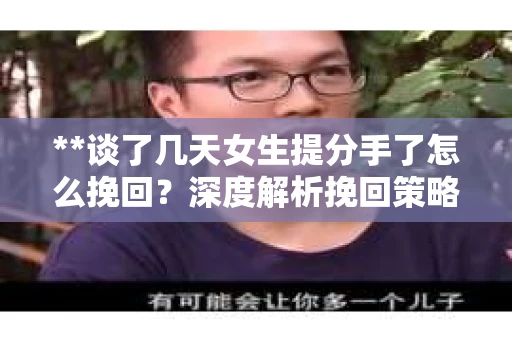 **谈了几天女生提分手了怎么挽回？深度解析挽回策略**