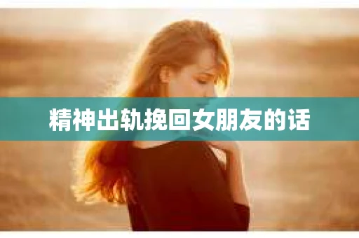 精神出轨挽回女朋友的话