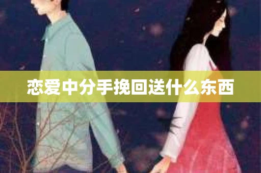 恋爱中分手挽回送什么东西