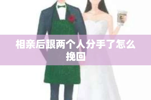 相亲后跟两个人分手了怎么挽回