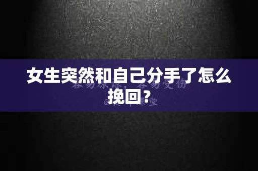 女生突然和自己分手了怎么挽回？