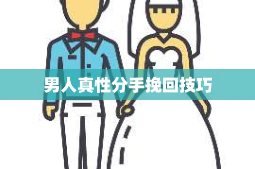 男人真性分手挽回技巧 男人真性分手挽回技巧
