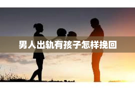 男人出轨有孩子怎样挽回