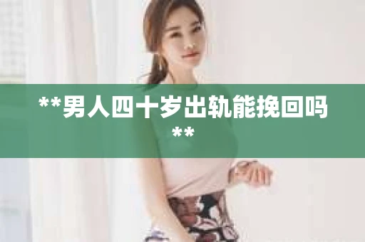 **男人四十岁出轨能挽回吗**
