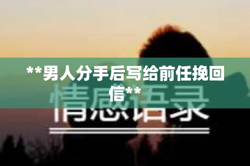 **男人分手后写给前任挽回信**