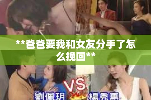 **爸爸要我和女友分手了怎么挽回**