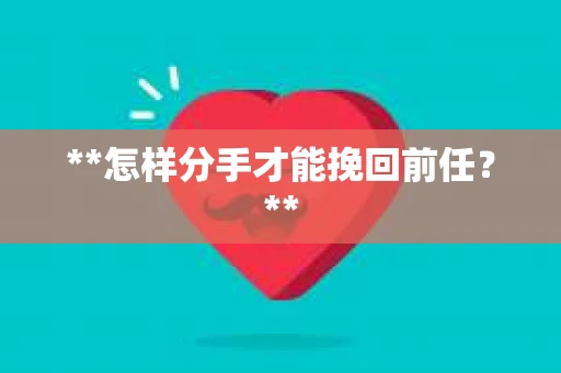**怎样分手才能挽回前任？**
