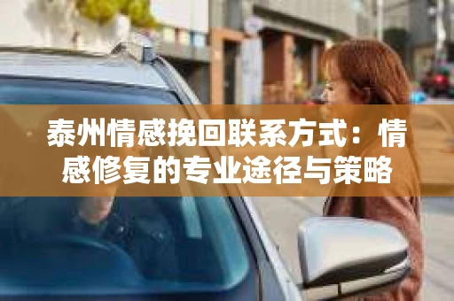 泰州情感挽回联系方式：情感修复的专业途径与策略