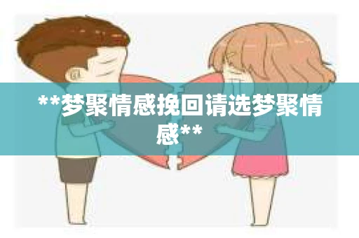 **梦聚情感挽回请选梦聚情感**