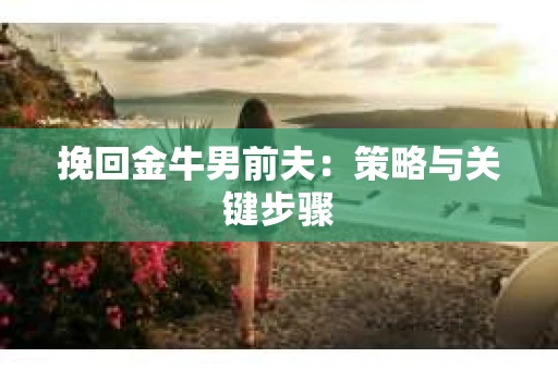 挽回金牛男前夫：策略与关键步骤