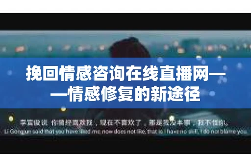 挽回情感咨询在线直播网——情感修复的新途径