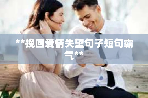 **挽回爱情失望句子短句霸气**