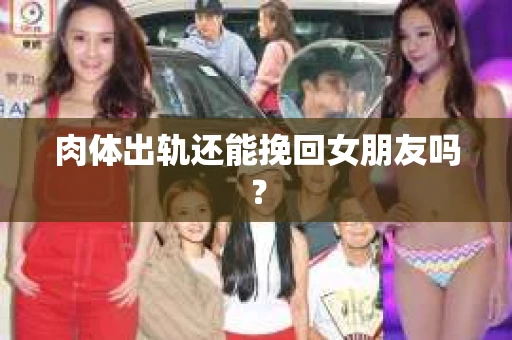 肉体出轨还能挽回女朋友吗？