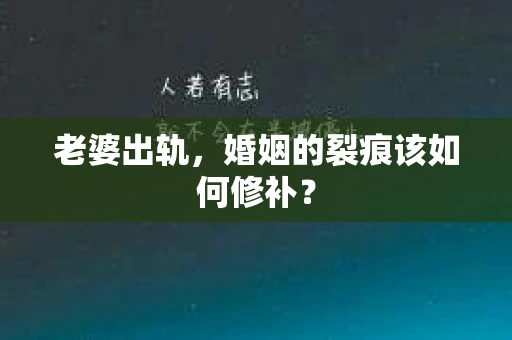 老婆出轨，婚姻的裂痕该如何修补？