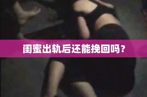 闺蜜出轨后还能挽回吗？