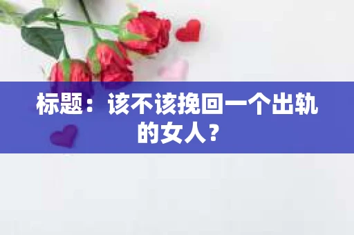 标题：该不该挽回一个出轨的女人？