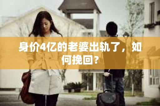 身价4亿的老婆出轨了，如何挽回？