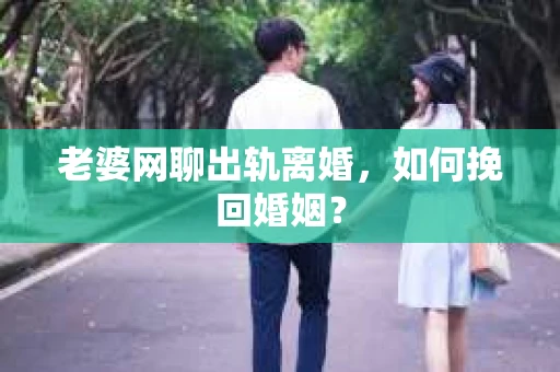 老婆网聊出轨离婚，如何挽回婚姻？