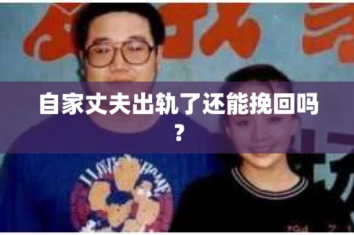 自家丈夫出轨了还能挽回吗? 自家丈夫出轨了还能挽回吗?