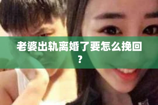 老婆出轨离婚了要怎么挽回？