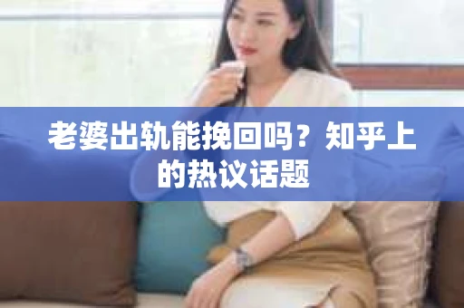 老婆出轨能挽回吗？知乎上的热议话题