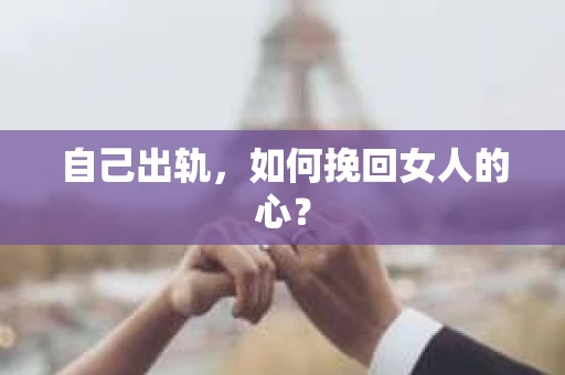 自己出轨，如何挽回女人的心？