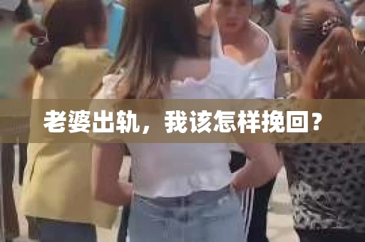 老婆出轨,我该怎样挽回? 老婆出轨,我该怎样挽回?