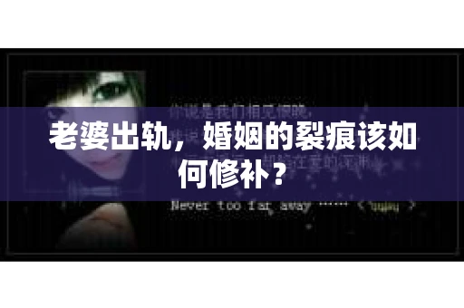 老婆出轨,婚姻的裂痕该如何修补? 老婆出轨,婚姻的裂痕该如何修补?