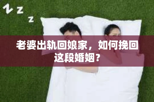 老婆出轨回娘家，如何挽回这段婚姻？