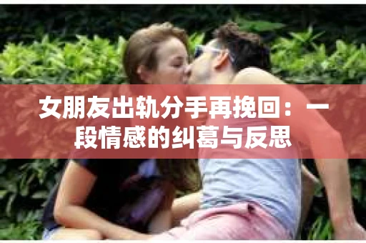 女朋友出轨分手再挽回：一段情感的纠葛与反思
