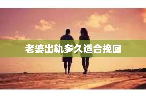 老婆出轨多久适合挽回