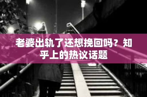 老婆出轨了还想挽回吗？知乎上的热议话题