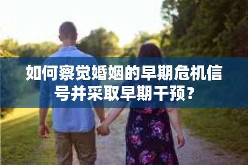 如何察觉婚姻的早期危机信号并采取早期干预？