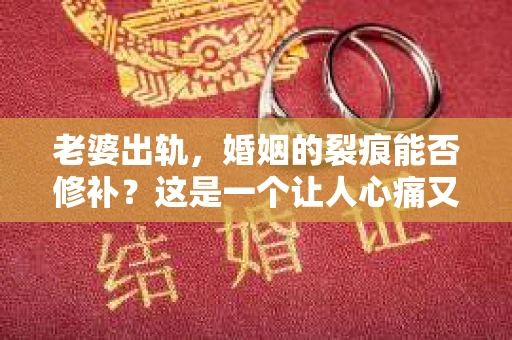 老婆出轨，婚姻的裂痕能否修补？这是一个让人心痛又充满疑惑的问题。在小说的世界里，这样的故事屡见不鲜，但现实中的我们，又该如何面对这样的困境呢？今天，就让我们一起来探讨一下，老婆出轨，婚姻能否挽回来。