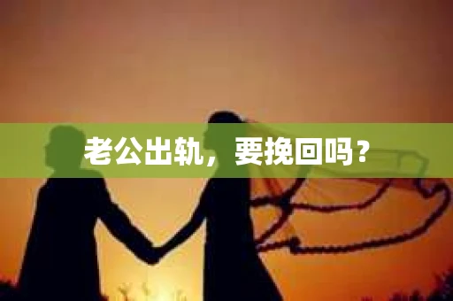 老公出轨，要挽回吗？