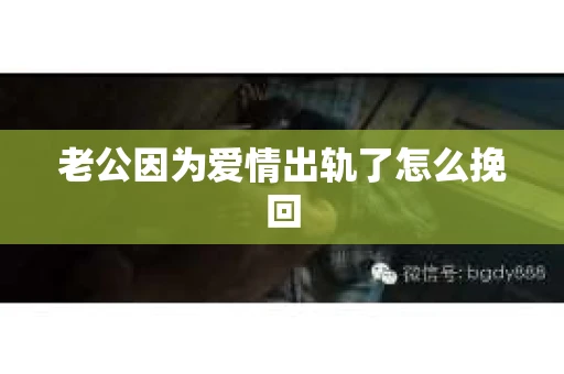 老公因为爱情出轨了怎么挽回