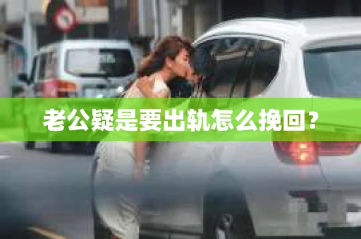 老公疑是要出轨怎么挽回？