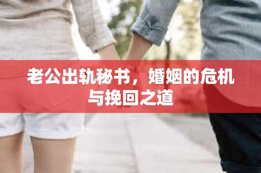 老公出轨秘书，婚姻的危机与挽回之道