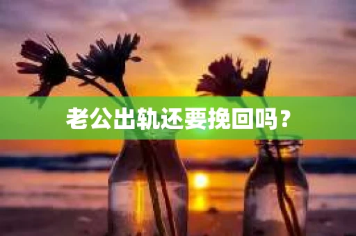 老公出轨还要挽回吗？